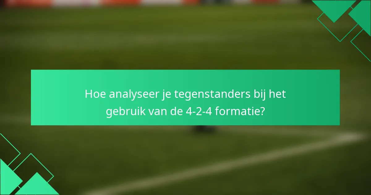 Hoe analyseer je tegenstanders bij het gebruik van de 4-2-4 formatie?