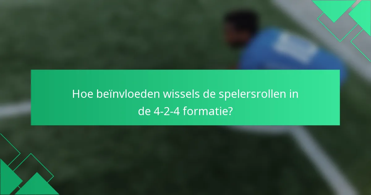 Hoe beïnvloeden wissels de spelersrollen in de 4-2-4 formatie?