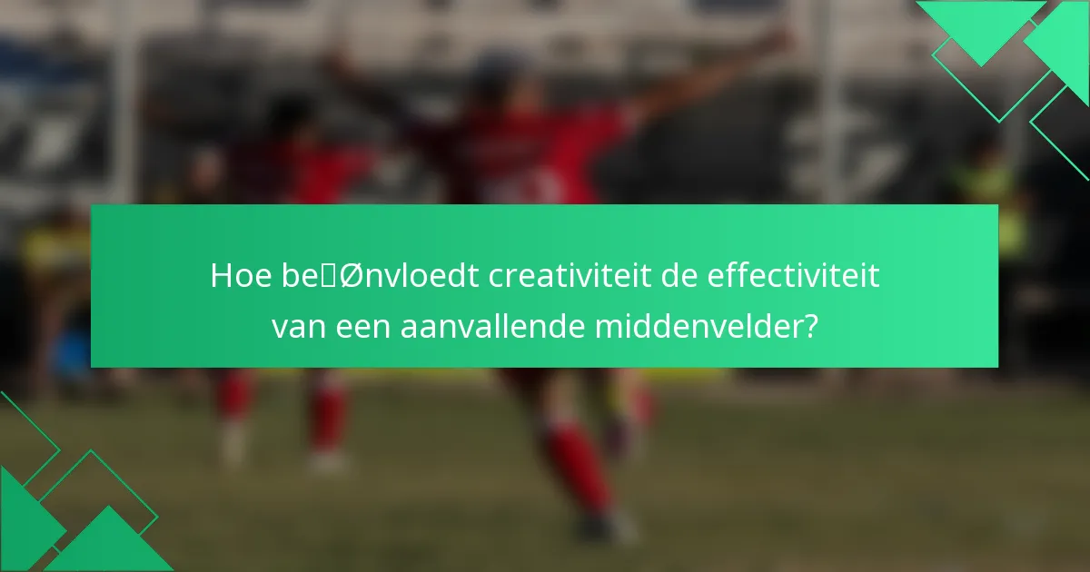 Hoe beïnvloedt creativiteit de effectiviteit van een aanvallende middenvelder?
