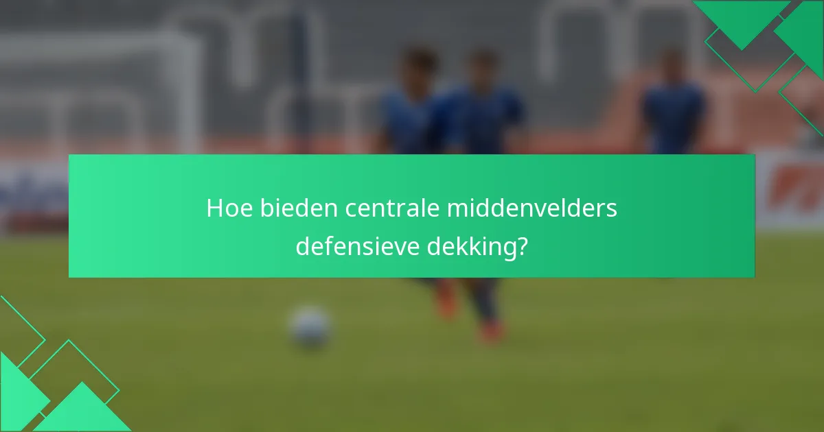 Hoe bieden centrale middenvelders defensieve dekking?