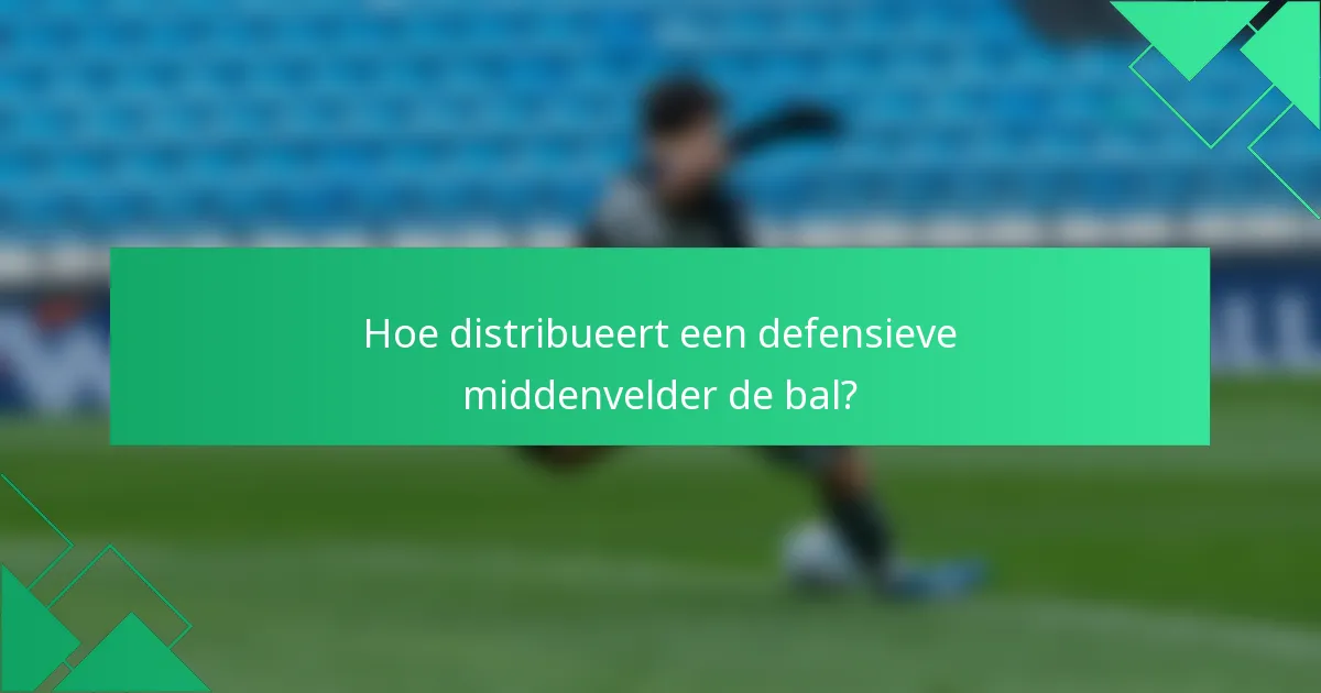 Hoe distribueert een defensieve middenvelder de bal?
