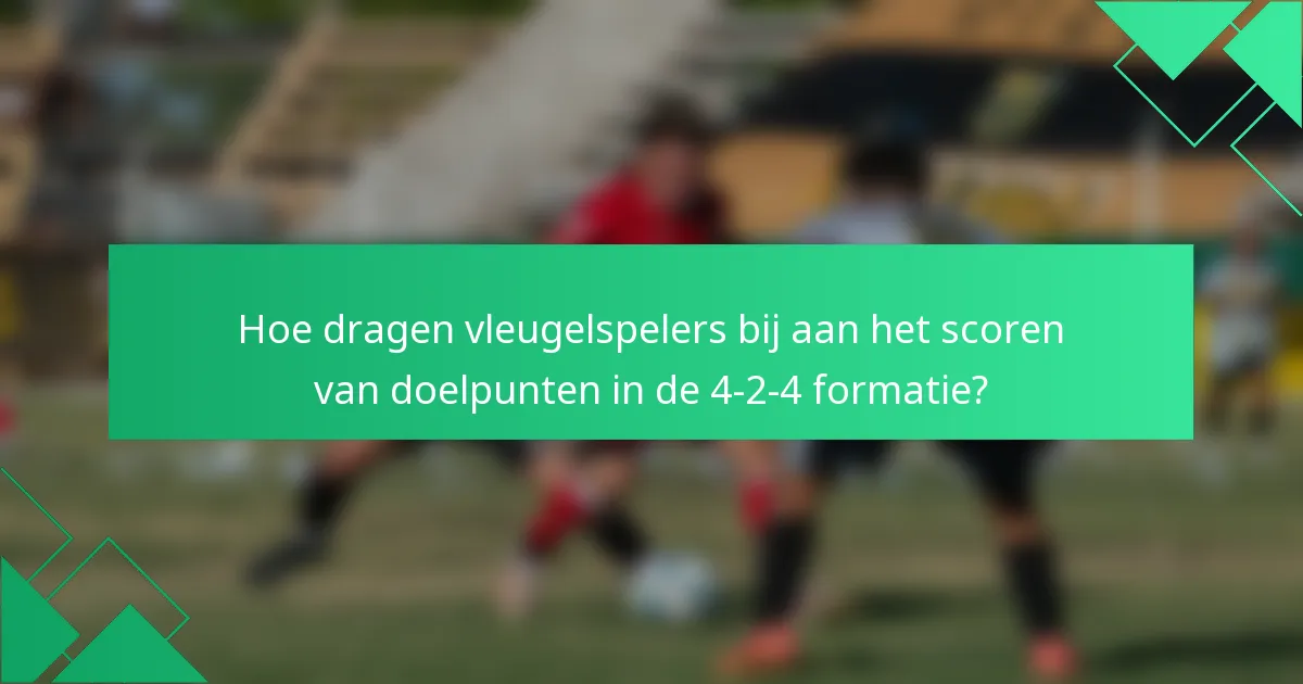 Hoe dragen vleugelspelers bij aan het scoren van doelpunten in de 4-2-4 formatie?