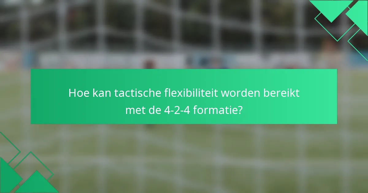 Hoe kan tactische flexibiliteit worden bereikt met de 4-2-4 formatie?