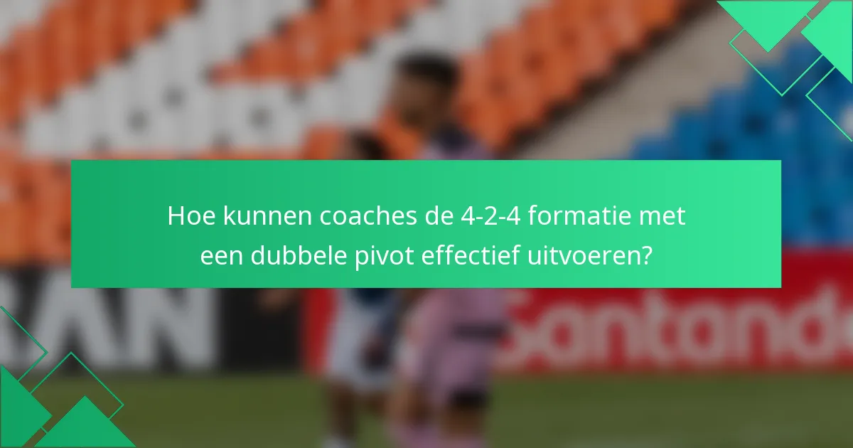 Hoe kunnen coaches de 4-2-4 formatie met een dubbele pivot effectief uitvoeren?