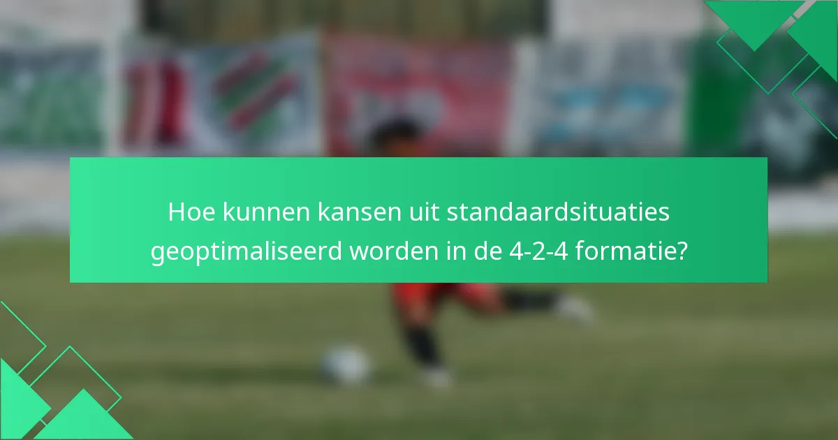 Hoe kunnen kansen uit standaardsituaties geoptimaliseerd worden in de 4-2-4 formatie?