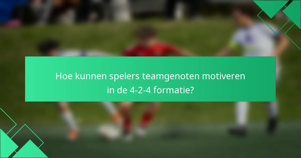 Hoe kunnen spelers teamgenoten motiveren in de 4-2-4 formatie?