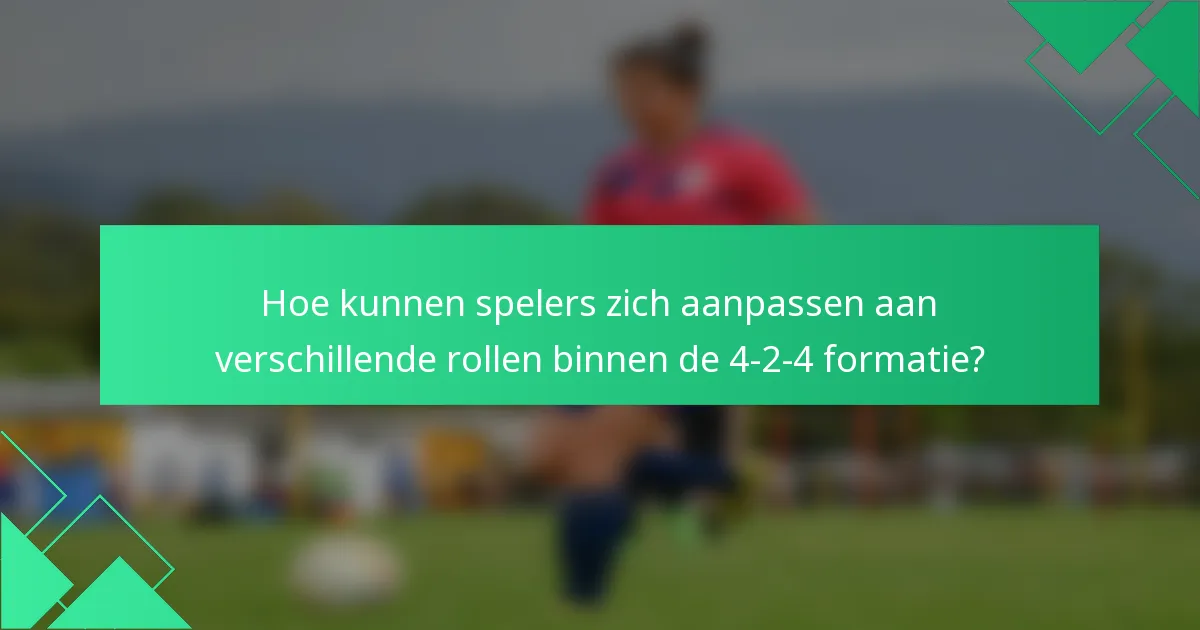 Hoe kunnen spelers zich aanpassen aan verschillende rollen binnen de 4-2-4 formatie?