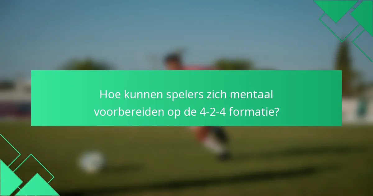 Hoe kunnen spelers zich mentaal voorbereiden op de 4-2-4 formatie?