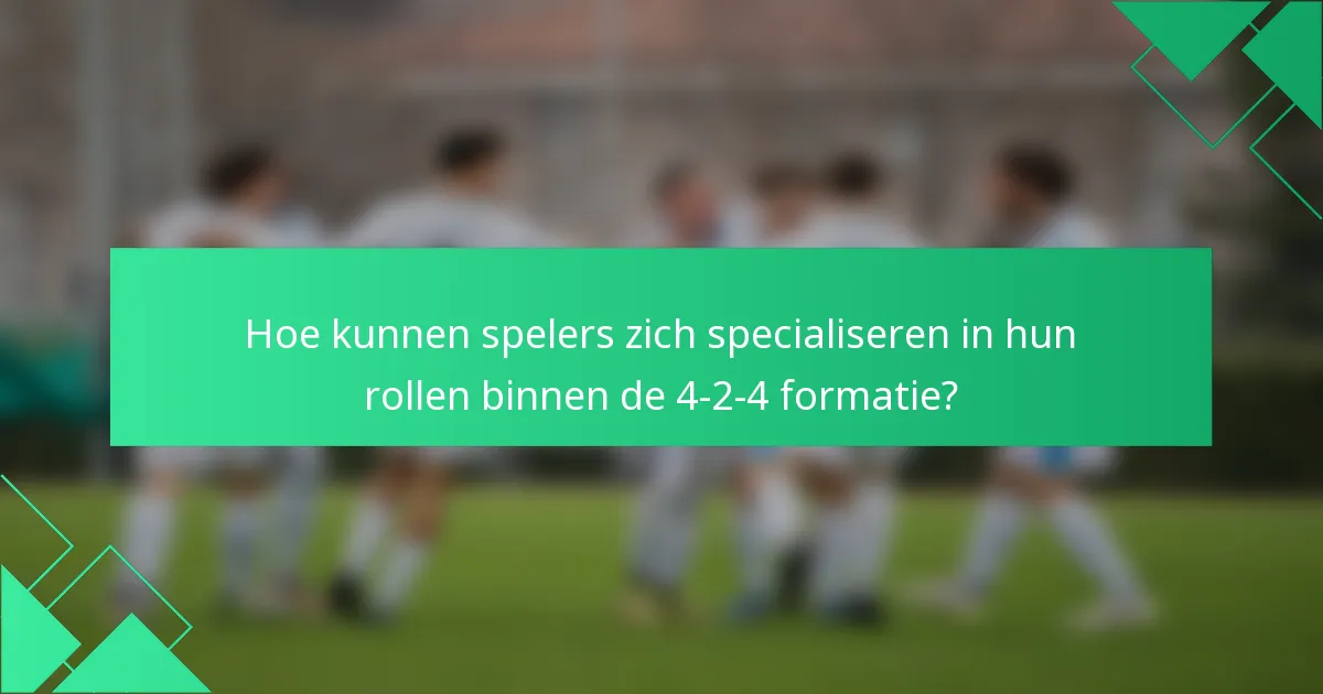 Hoe kunnen spelers zich specialiseren in hun rollen binnen de 4-2-4 formatie?