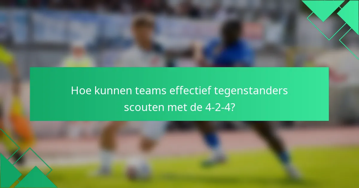 Hoe kunnen teams effectief tegenstanders scouten met de 4-2-4?