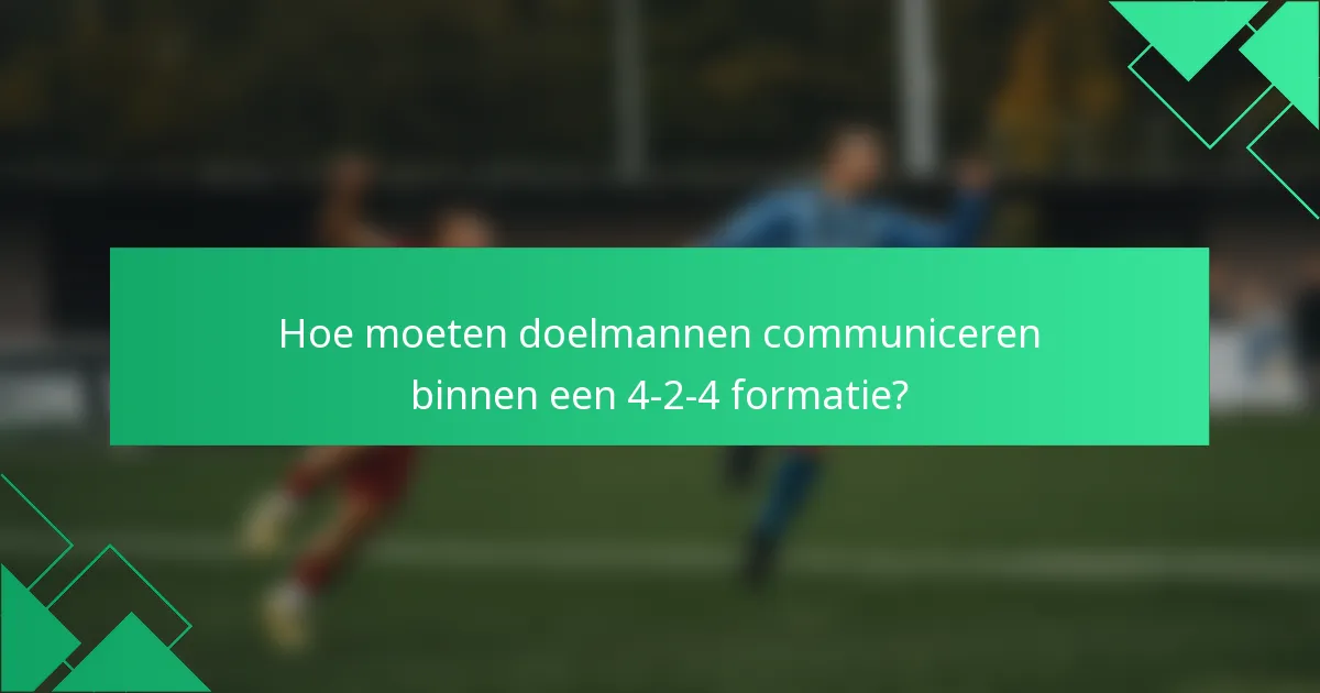 Hoe moeten doelmannen communiceren binnen een 4-2-4 formatie?