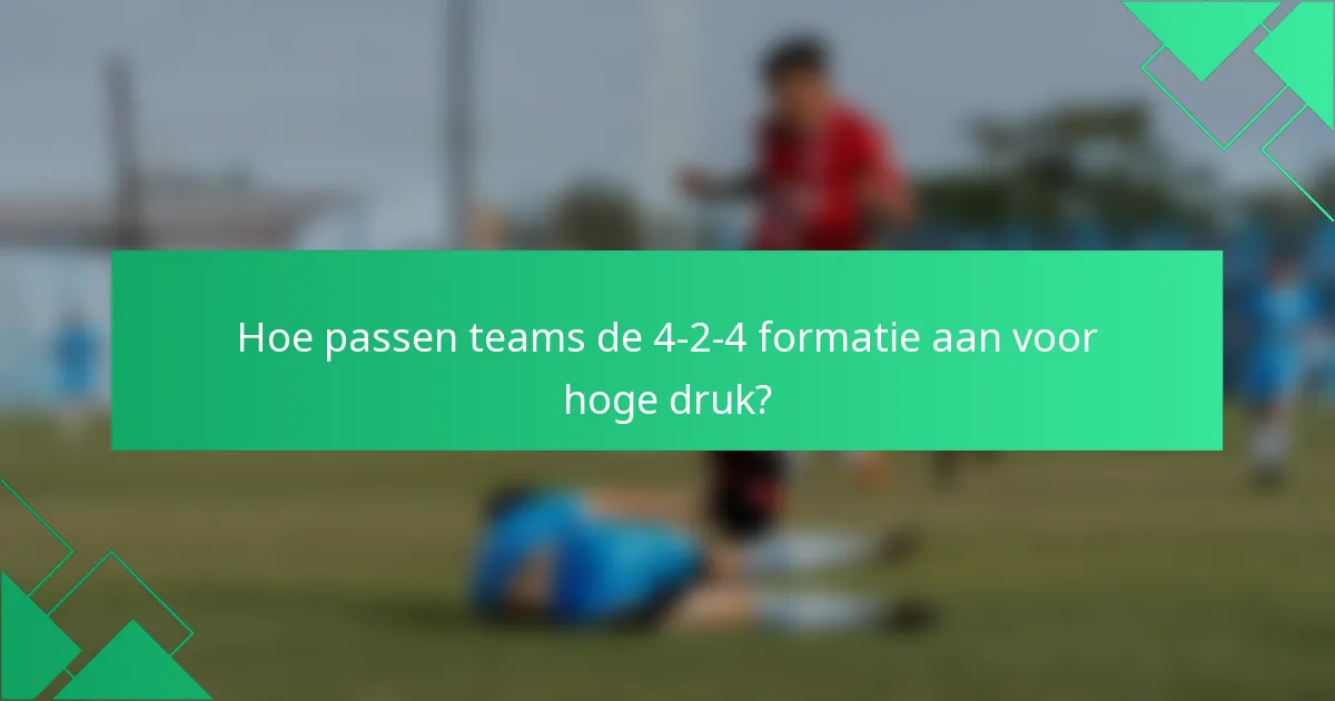 Hoe passen teams de 4-2-4 formatie aan voor hoge druk?