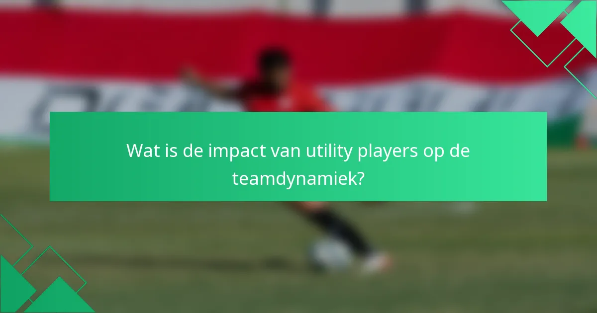 Wat is de impact van utility players op de teamdynamiek?