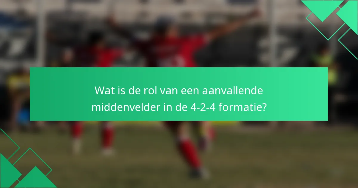 Wat is de rol van een aanvallende middenvelder in de 4-2-4 formatie?