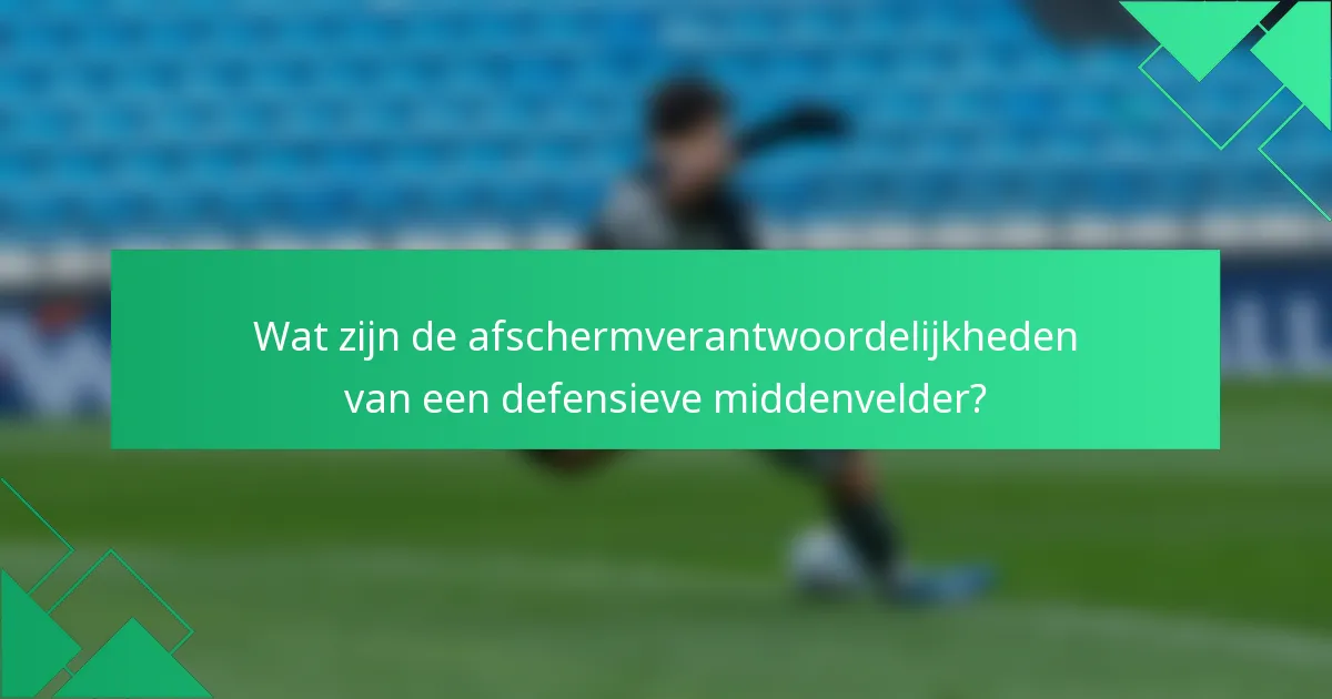 Wat zijn de afschermverantwoordelijkheden van een defensieve middenvelder?