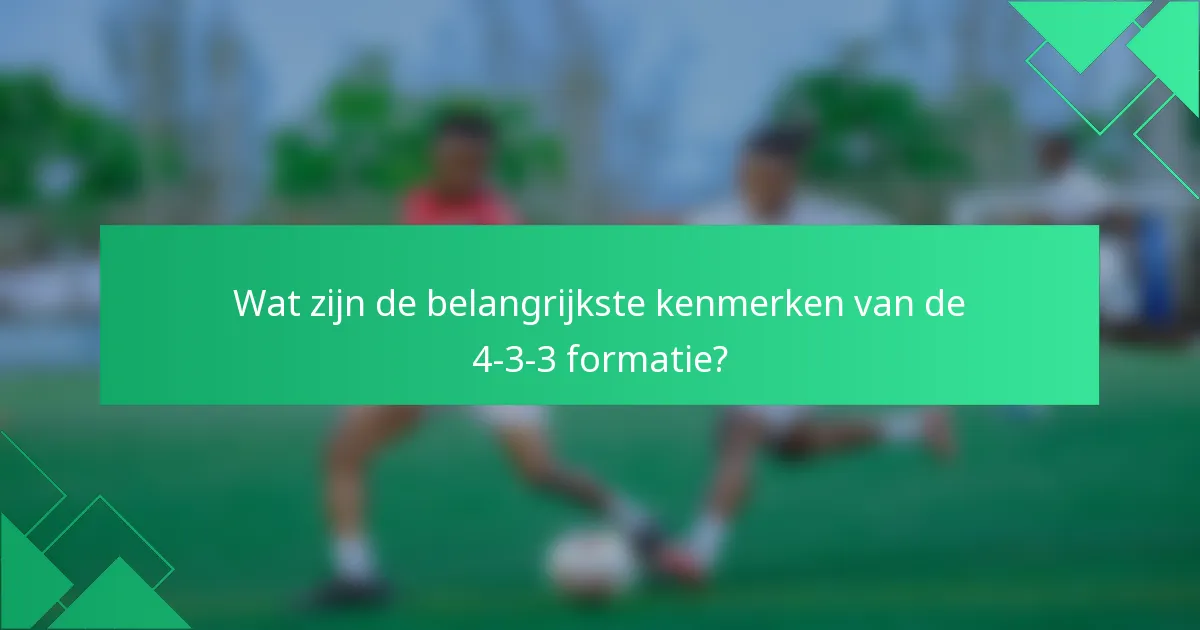 Wat zijn de belangrijkste kenmerken van de 4-3-3 formatie?