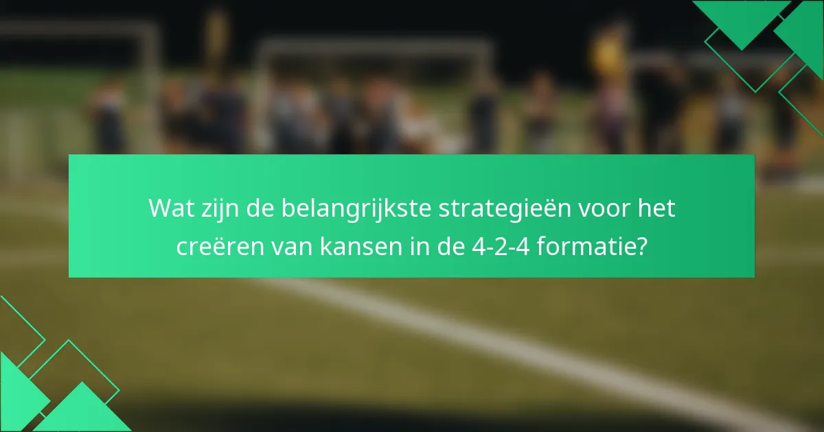 Wat zijn de belangrijkste strategieën voor het creëren van kansen in de 4-2-4 formatie?