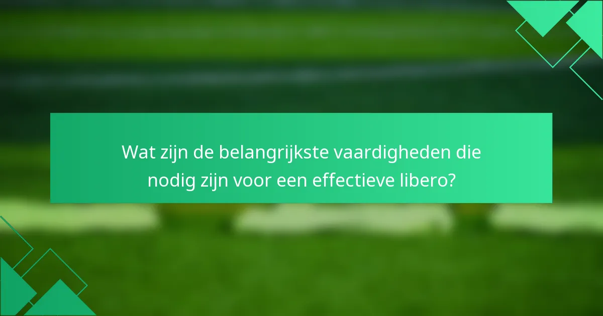 Wat zijn de belangrijkste vaardigheden die nodig zijn voor een effectieve libero?