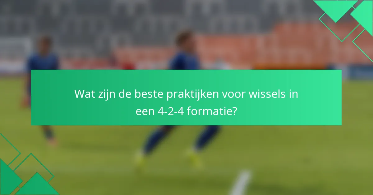 Wat zijn de beste praktijken voor wissels in een 4-2-4 formatie?