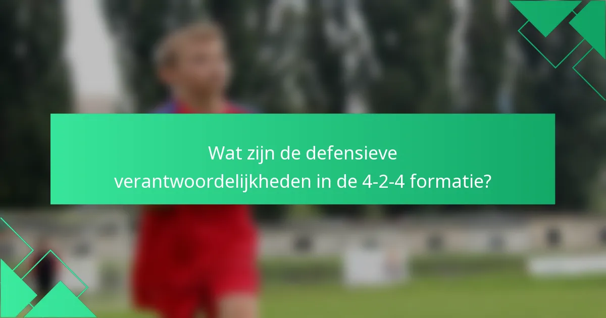 Wat zijn de defensieve verantwoordelijkheden in de 4-2-4 formatie?