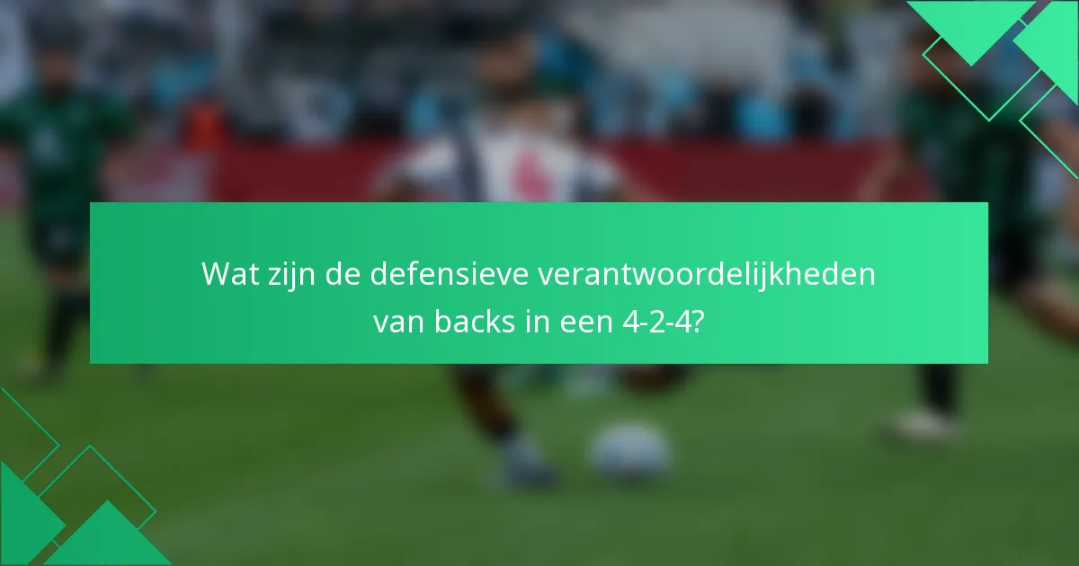 Wat zijn de defensieve verantwoordelijkheden van backs in een 4-2-4?