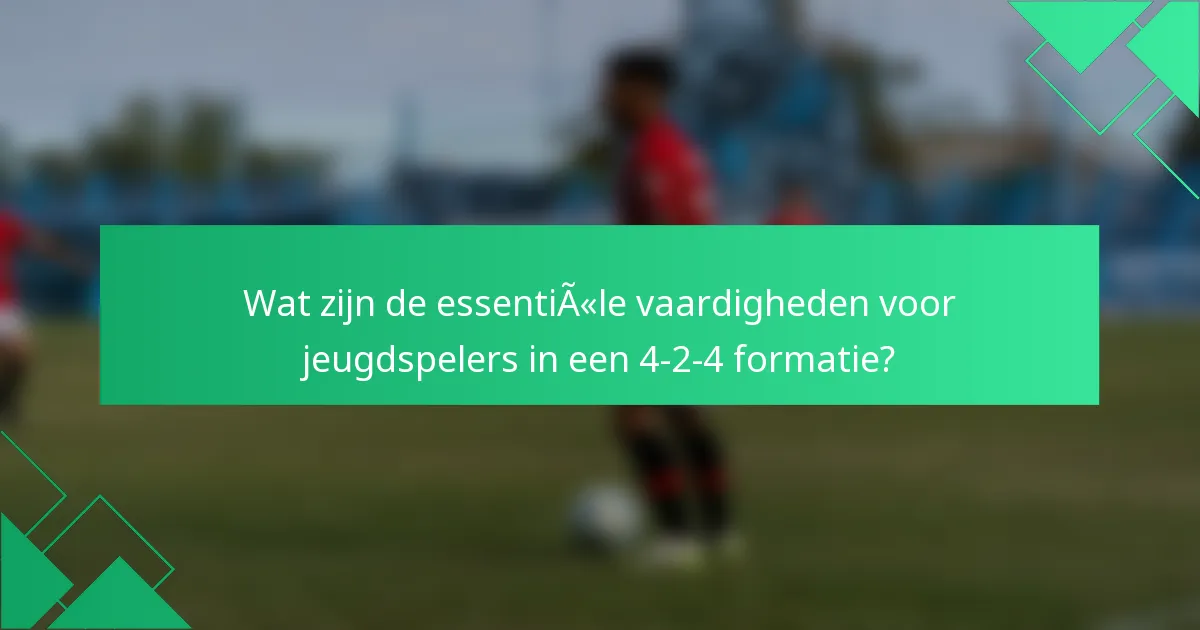 Wat zijn de essentiële vaardigheden voor jeugdspelers in een 4-2-4 formatie?