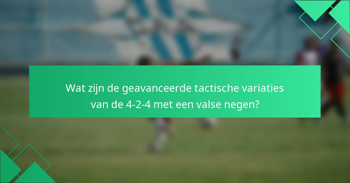 Wat zijn de geavanceerde tactische variaties van de 4-2-4 met een valse negen?