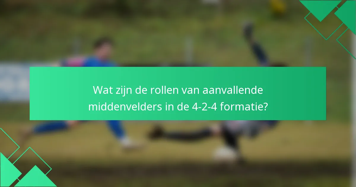 Wat zijn de rollen van aanvallende middenvelders in de 4-2-4 formatie?