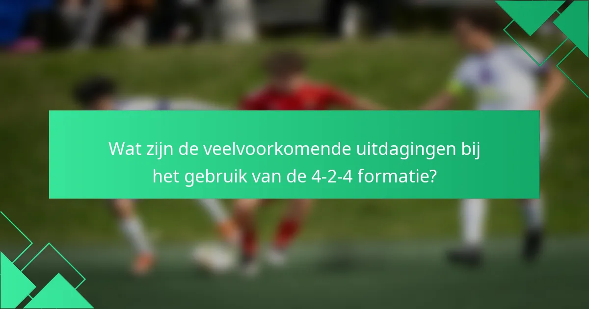 Wat zijn de veelvoorkomende uitdagingen bij het gebruik van de 4-2-4 formatie?
