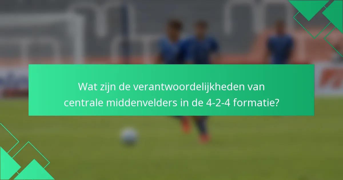 Wat zijn de verantwoordelijkheden van centrale middenvelders in de 4-2-4 formatie?