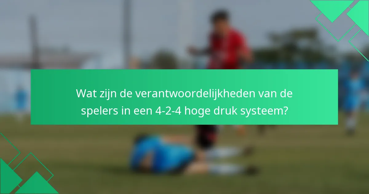 Wat zijn de verantwoordelijkheden van de spelers in een 4-2-4 hoge druk systeem?