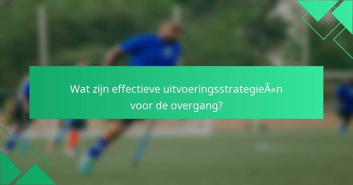 Wat zijn effectieve uitvoeringsstrategieën voor de overgang?