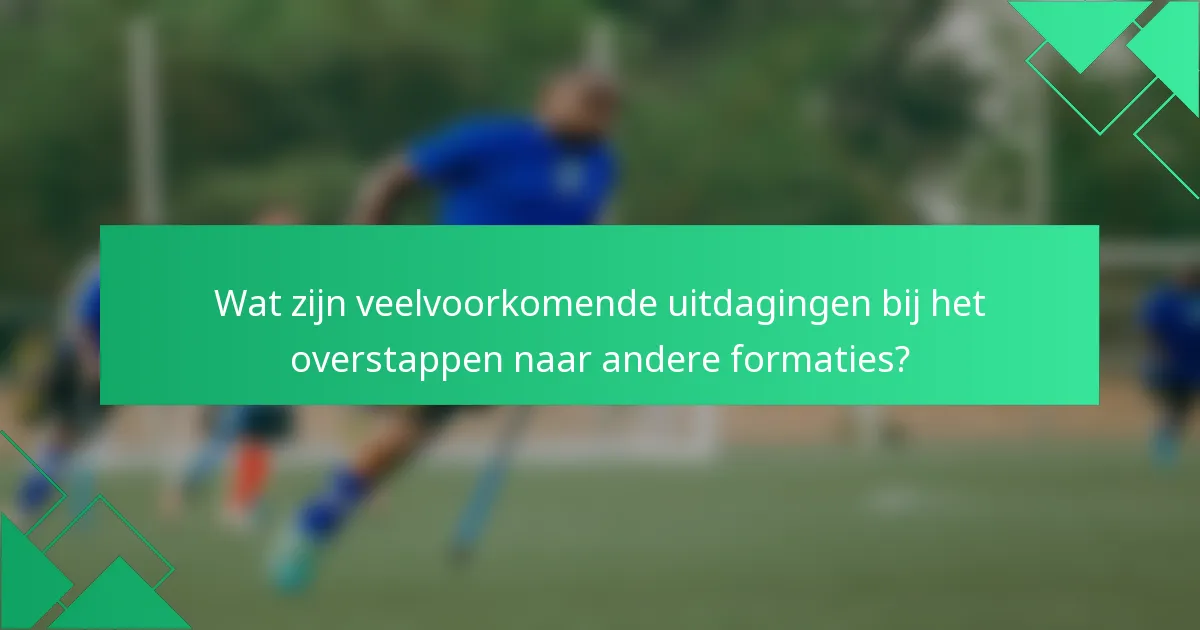 Wat zijn veelvoorkomende uitdagingen bij het overstappen naar andere formaties?