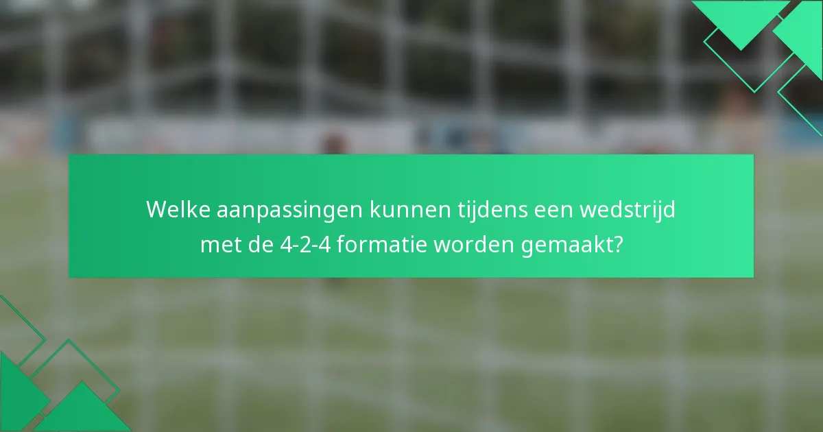 Welke aanpassingen kunnen tijdens een wedstrijd met de 4-2-4 formatie worden gemaakt?