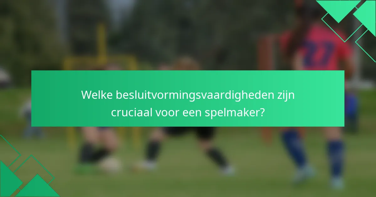 Welke besluitvormingsvaardigheden zijn cruciaal voor een spelmaker?