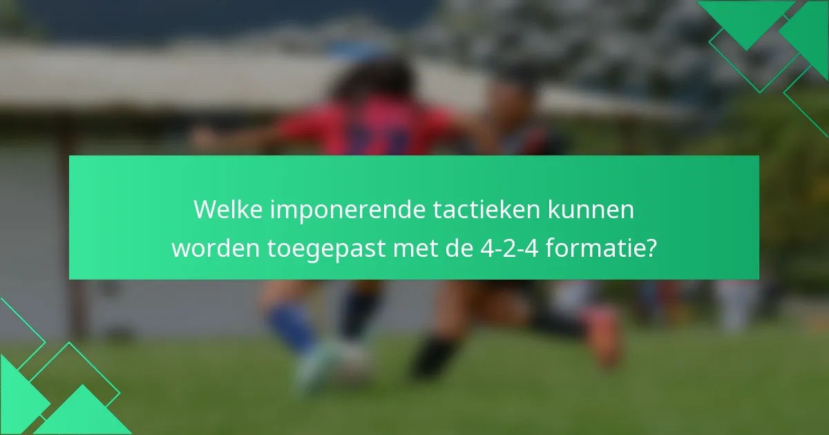 Welke imponerende tactieken kunnen worden toegepast met de 4-2-4 formatie?