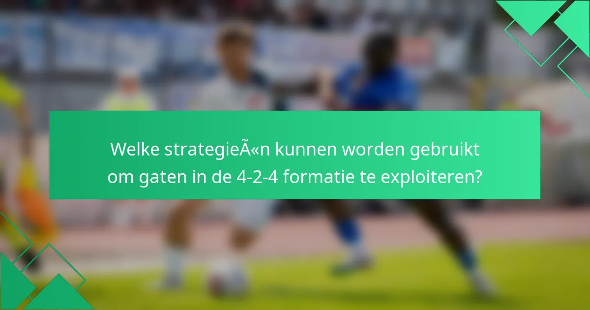 Welke strategieën kunnen worden gebruikt om gaten in de 4-2-4 formatie te exploiteren?
