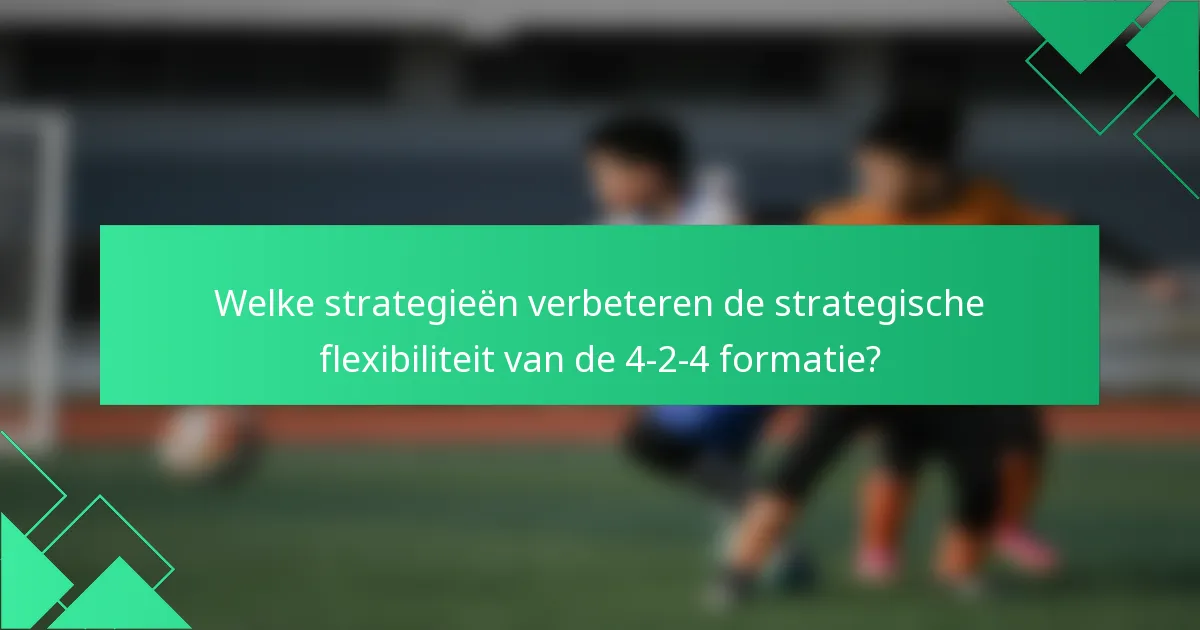 Welke strategieën verbeteren de strategische flexibiliteit van de 4-2-4 formatie?