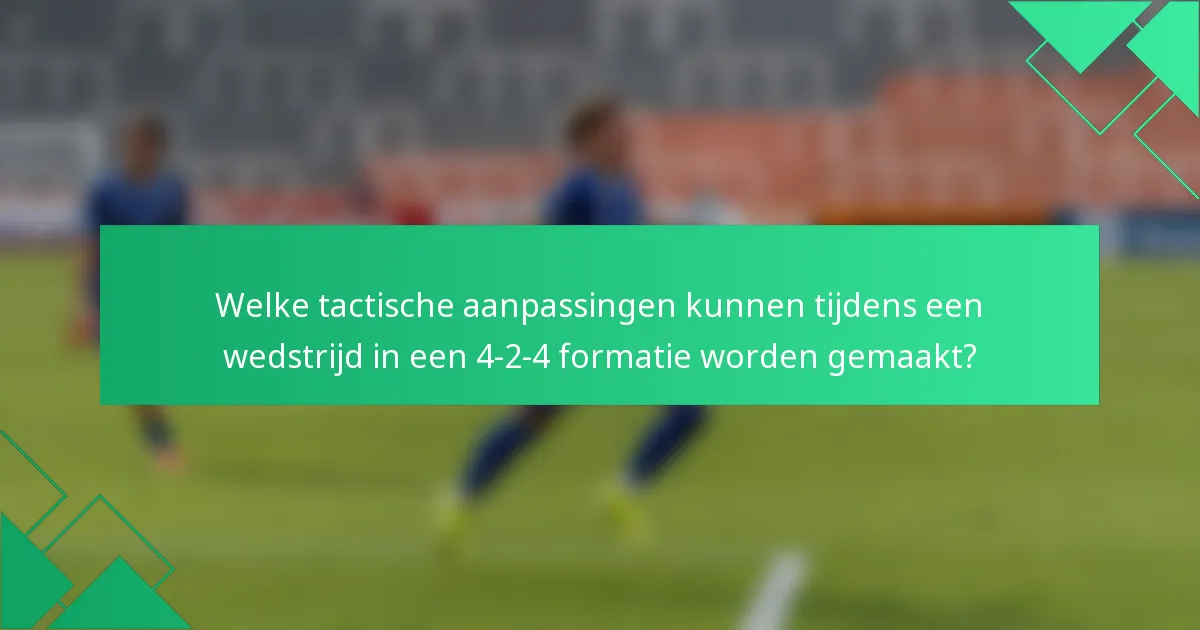 Welke tactische aanpassingen kunnen tijdens een wedstrijd in een 4-2-4 formatie worden gemaakt?