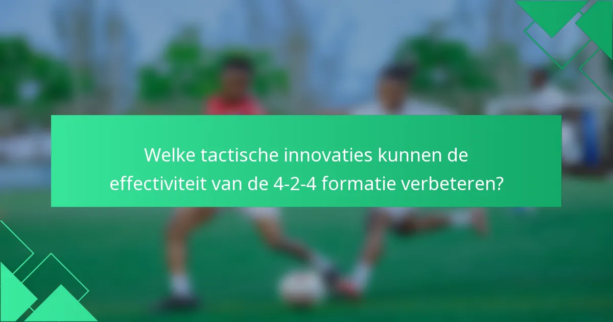 Welke tactische innovaties kunnen de effectiviteit van de 4-2-4 formatie verbeteren?
