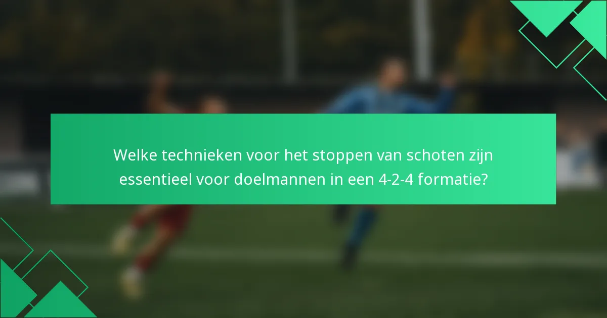 Welke technieken voor het stoppen van schoten zijn essentieel voor doelmannen in een 4-2-4 formatie?