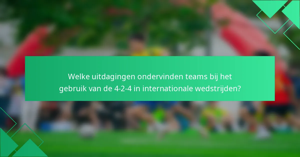 Welke uitdagingen ondervinden teams bij het gebruik van de 4-2-4 in internationale wedstrijden?